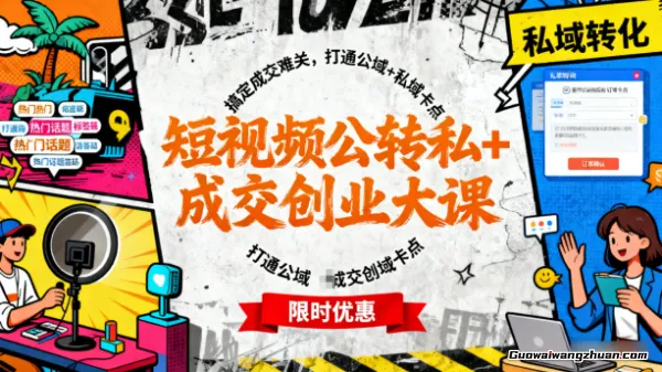 短视频公转私+成交创业大课,搞定成交难关,打通公域+私域卡点