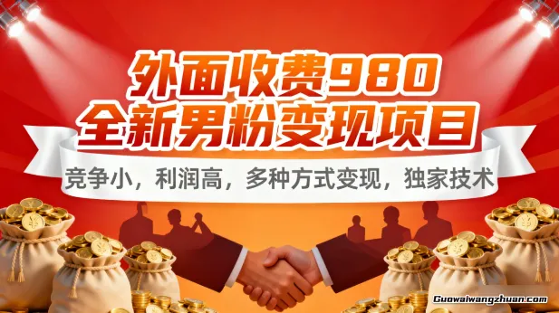外面收费980全新男粉变现项目,竞争小,利润高,多种方式变现,独家技术