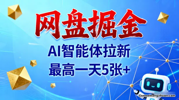 网盘掘金,AI智能体拉新,蕞高一天5张+,风口项目【揭秘】