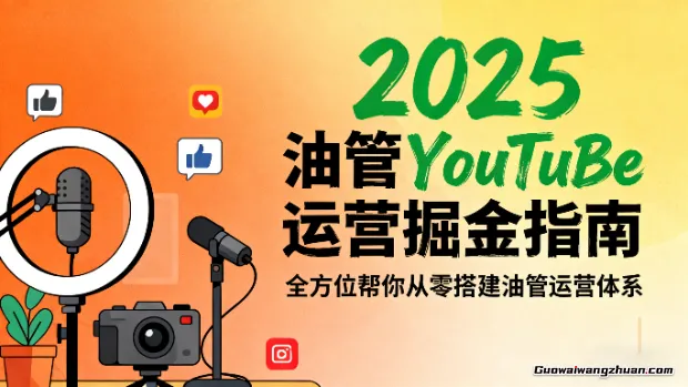 2025油管YouTuBe运营掘金指南,全方位帮你从零搭建油管运营体系