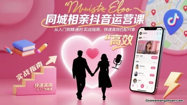 同城相亲抖音运营课，从入门到精通的实战指南，快速高效匹配对象