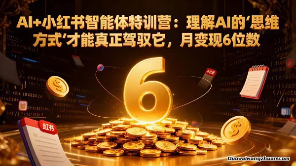 AI+小红书智能体特训营:理解AI的思维方式才能真正驾驭它,月变现6位数