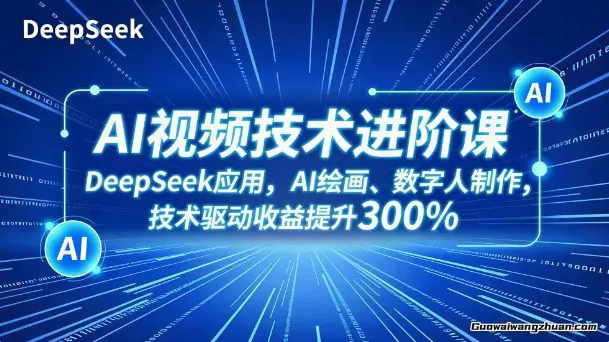 AI视频技术进阶课，DeepSeek应用、AI绘画、数字人制作，技术驱动收益提升300%