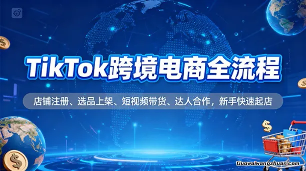 TikTok跨境电商全流程，店铺注册、选品上架、短视频带货、达人合作，新手快速起店