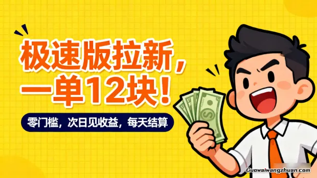 极速版拉新,一单12块!零门槛,次日见收益,每天结算