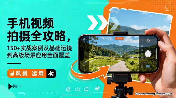 手机视频拍摄全攻略，150+实战案例，从基础运镜到高级场景应用全面覆盖