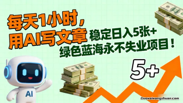 每天1小时，用AI写文章，稳定日入5张+ 绿色蓝海永不失业项目！