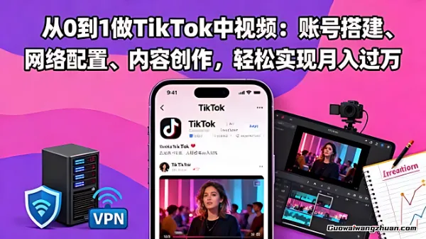 从0到1做TikTok中视频：账号搭建、网络配置、内容创作，轻松实现月入过万