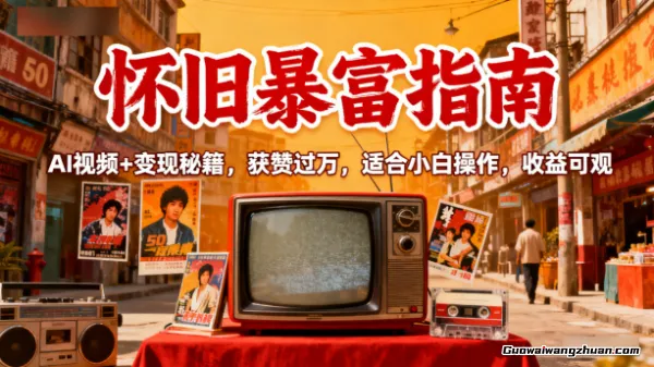 怀旧暴富指南：AI视频+变现秘籍，获赞过万，适合小白操作，收益可观