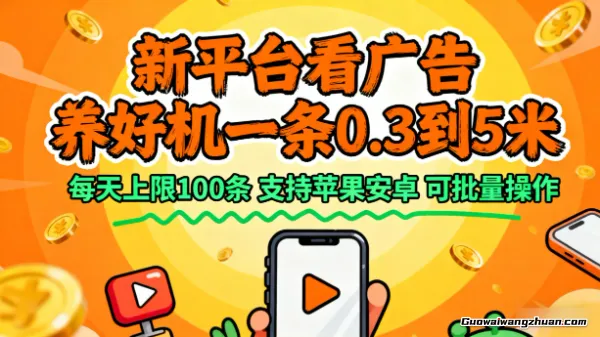 新平台看广告，养好机一条0.3到5米，每天上限100条，支持苹果安卓，可批量操作