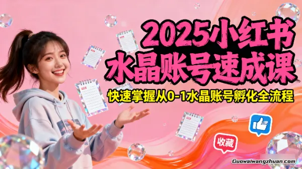 2025小红书水晶账号速成课：快速掌握从0-1水晶账号孵化全流程