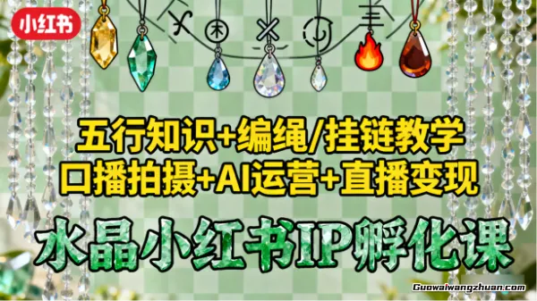 水晶小红书IP孵化课：五行知识+编绳/挂链教学，口播拍摄+AI运营+直播变现