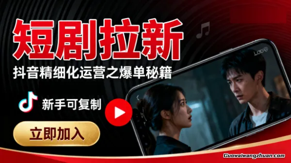 短剧拉新：抖音精细化运营之爆单秘籍，新手可复制