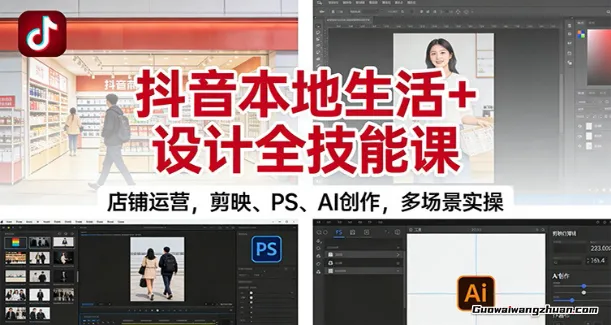 抖音本地生活+设计全技能课：店铺运营，剪映、PS、AI创作，多场景实操