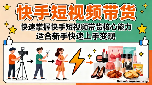 快手短视频带货，快速掌握快手短视频带货核心能力，适合新手快速上手变现
