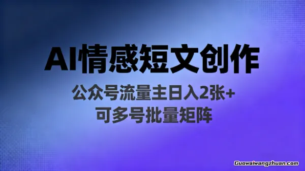 靠AI写情感短文，公众号流量主日入2张+，可多号批量矩阵
