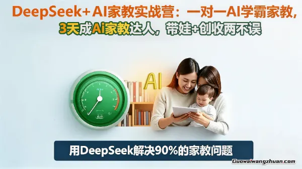 DeepSeek+Al家庭教育实战，带娃+创收两不误，一对一AI学霸家教，3天成Ai家教达人