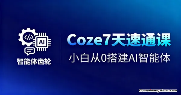 Coze7天速通课，小白从0搭建AI智能体+短视频工作流