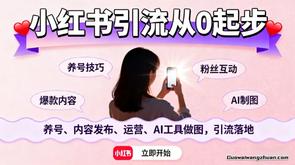 小红书引流从0起步，养号、内容发布、运营、AI工具做图，引流落地