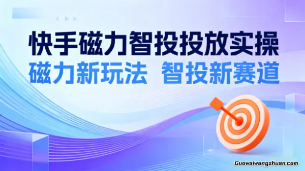 快手磁力智投投放实操，磁力新玩法，智投新赛道