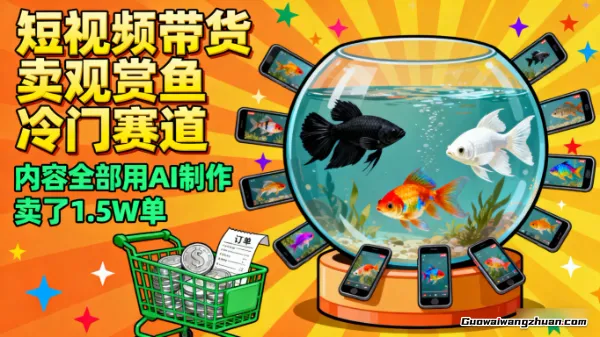 短视频带货卖观赏鱼，冷门赛道，内容全部用AI制作，卖了1.5W单，详细教程