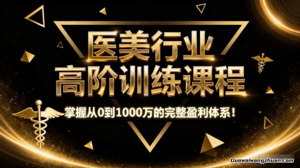 医美行业高阶训练课程：掌握从0到1000万的完整盈利体系！