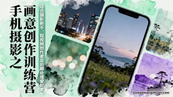 手机摄影之画意创作训练营：适合摄影新手、短视频创作者及后期处理爱好者