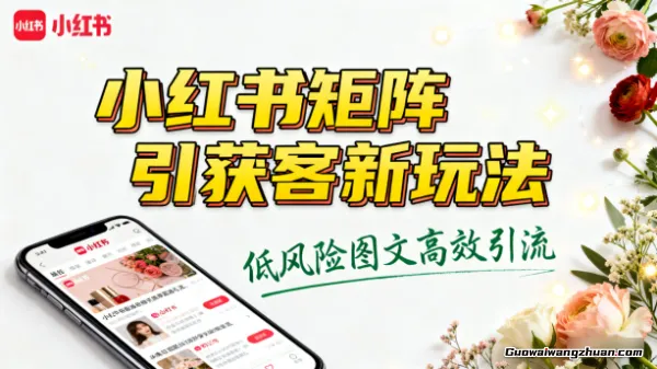 小红书矩阵引流获客新玩法，低风险图文高效引流