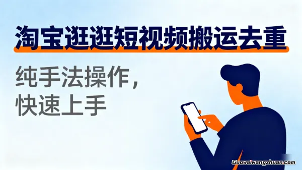 淘宝逛逛短视频搬运去重，纯手法操作，快速上手