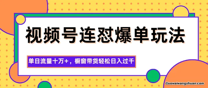 视频号连怼爆单玩法，单日流量十万+，橱窗带货轻松日入过千