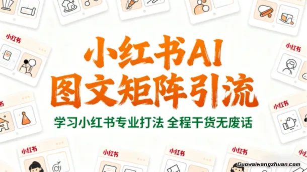 小红书AI图文矩阵引流，学习小红书专业打法，全程干货无废话