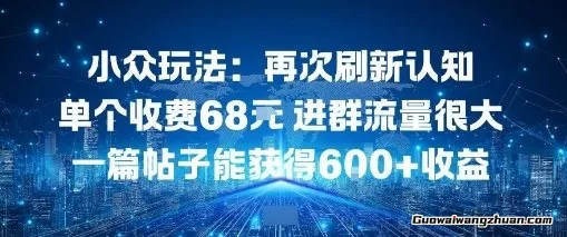 小众玩法：再次刷新认知，单个收费68米进群，流量很大，一篇帖子能获得6张+收益