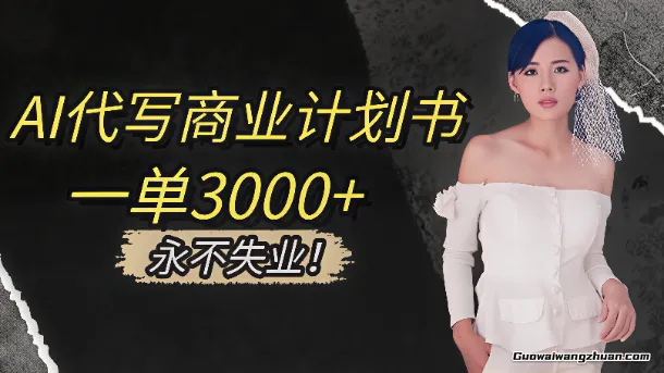 AI代写商业计划书，一单3000+，提供接单渠道，主打长期稳定，永不失业
