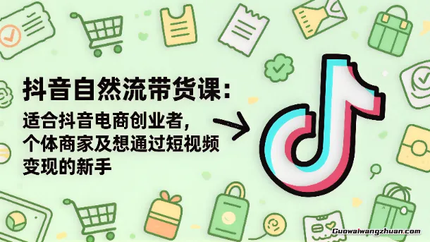 抖音自然流带货课：适合抖音电商创业者，个体商家及想通过短视频变现的新手