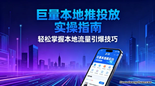 付费投放从0到1：抖音巨量本地推投放实操，助你财源广进