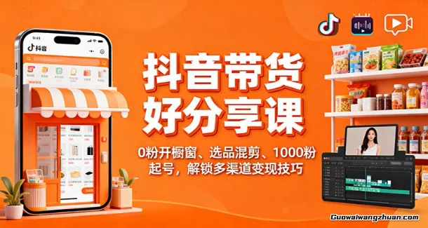 抖音带货好物分享课：0粉开橱窗、选品混剪、1000粉起号，解锁多渠道变现技巧