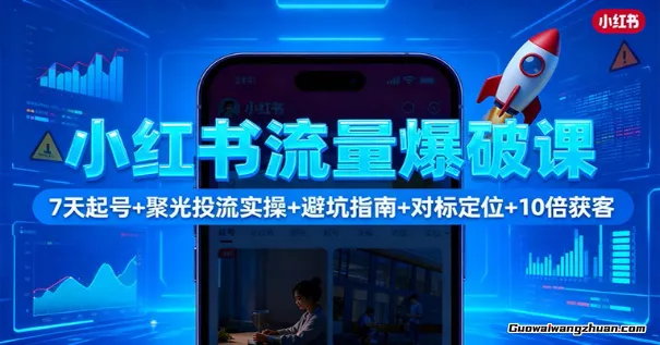 小红书流量爆破课：7天起号+聚光投流实操+避坑指南+对标定位+10倍获客