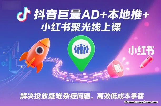 抖音巨量AD+本地推+小红书聚光线上课，解决投放疑难杂症问题，高效低成本拿客
