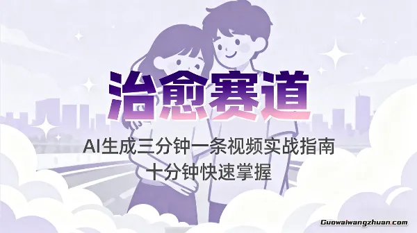治愈赛道：AI生成三分钟一条视频实战指南，十分钟快速掌握