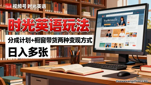 视频号时光英语玩法，分成计划+橱窗带货两种变现方式，日入多张