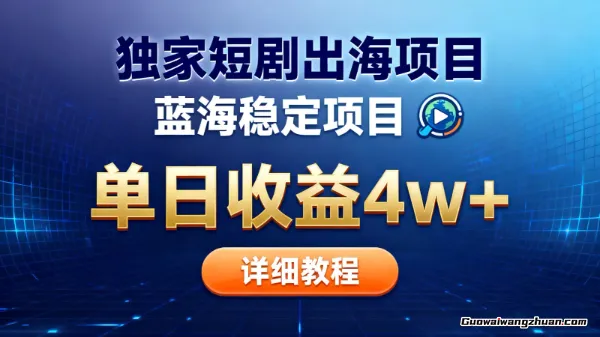 全网独家短剧出海掘金，蓝海红利，单日最高收益5w+