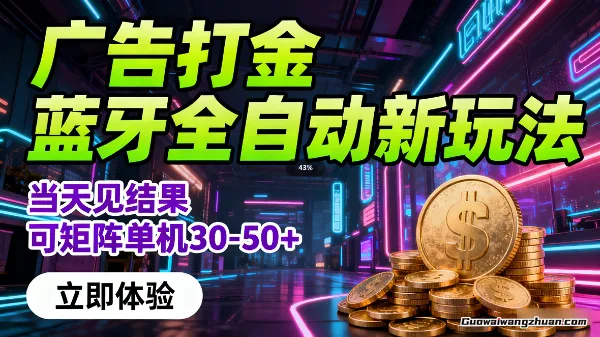 广告打金，蓝牙全自动新玩法，当天见结果，可矩阵单机30-50+【揭秘】