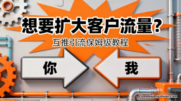 想要扩大客户流量？互推引流保姆级教程【文档】