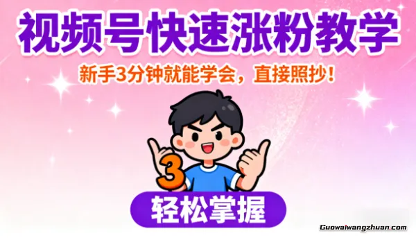 视频号快速涨粉教学，新手3分钟就能学会，直接照抄！
