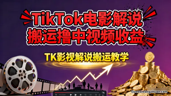 TikTok电影解说搬运撸中视频收益，TK影视解说搬运教学