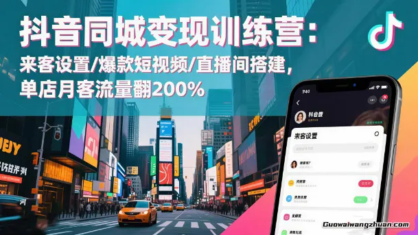 抖音同城变现训练营：来客设置/爆款短视频/直播间搭建，单店月客流量翻倍