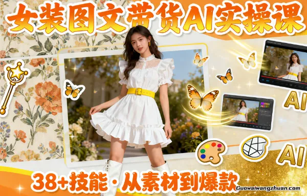 女装图文带货的AI实操课，覆盖38个实用技能，快速提升素材制作效率