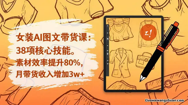 女装图文带货的AI实操课，覆盖38个实用技能，快速提升素材制作效率