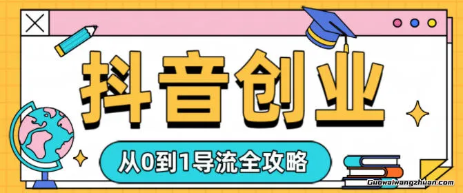 抖音创业从0到1导流全攻略，账号运营策略与作品制作