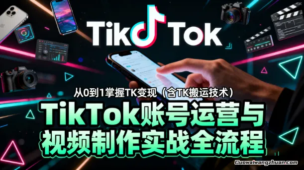 2025TikTok账号运营与视频制作实战全流程,从0到1掌握TK变现(含TK搬运技术)